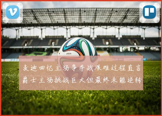 麦迪回忆主场争夺战艰难过程直言爵士主场挑战巨大但最终未能逆转胜局