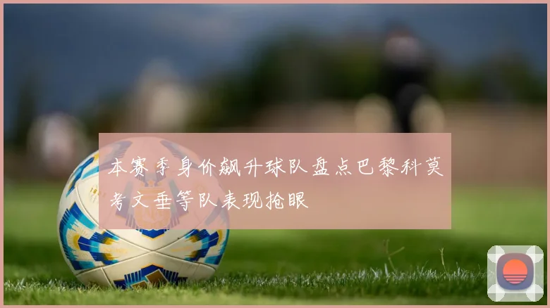 本赛季身价飙升球队盘点巴黎科莫考文垂等队表现抢眼