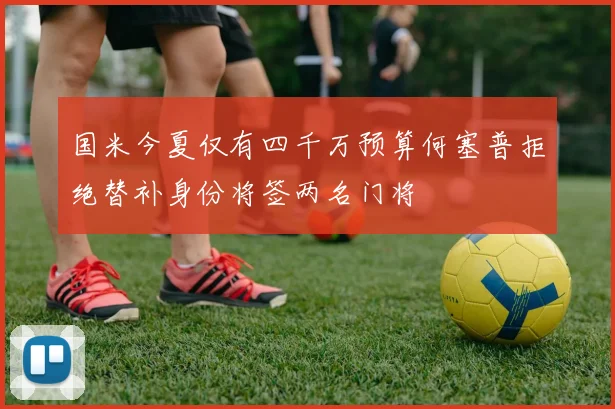 国米今夏仅有四千万预算何塞普拒绝替补身份将签两名门将