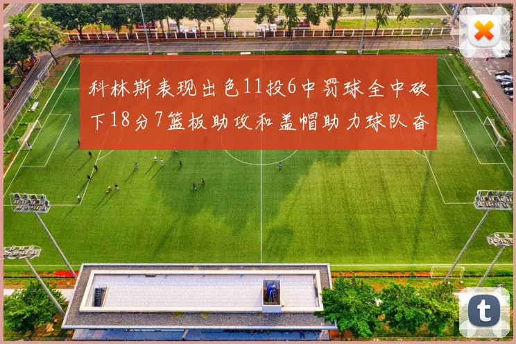 科林斯表现出色11投6中罚球全中砍下18分7篮板助攻和盖帽助力球队奋战