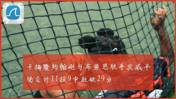 卡梅隆约翰逊与布劳恩联手发威半场合计11投9中狂砍29分