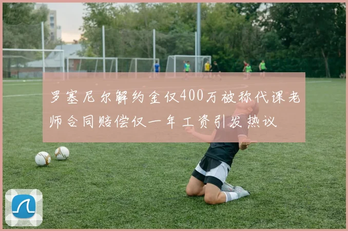 罗塞尼尔解约金仅400万被称代课老师合同赔偿仅一年工资引发热议