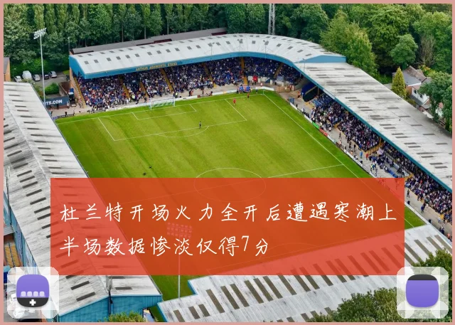 杜兰特开场火力全开后遭遇寒潮上半场数据惨淡仅得7分
