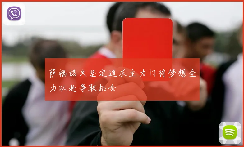 萨福诺夫坚定追求主力门将梦想全力以赴争取机会