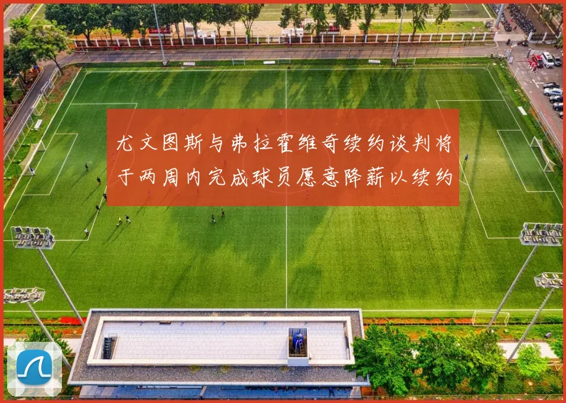 尤文图斯与弗拉霍维奇续约谈判将于两周内完成球员愿意降薪以续约