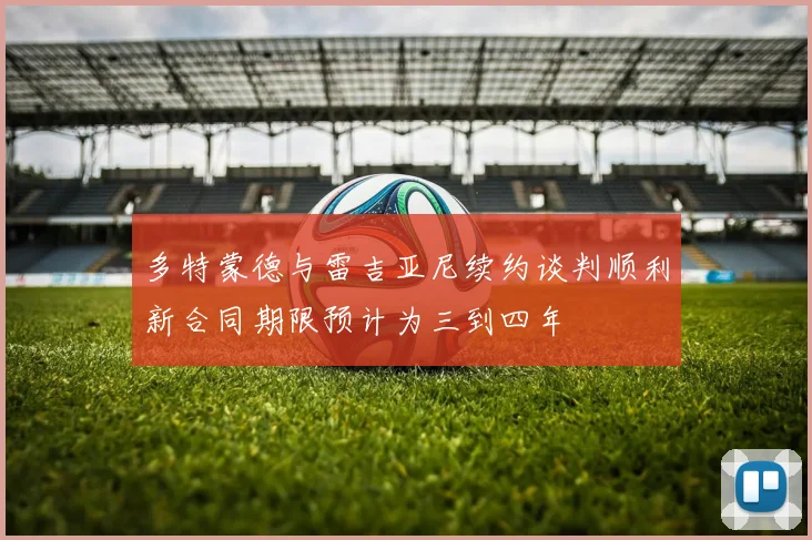 多特蒙德与雷吉亚尼续约谈判顺利新合同期限预计为三到四年