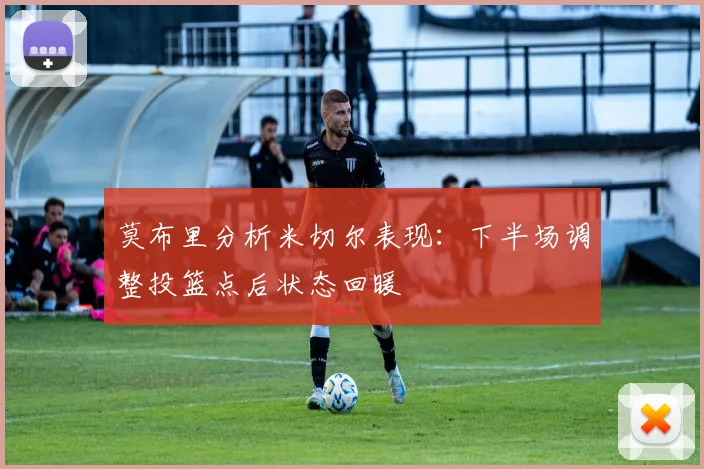 莫布里分析米切尔表现：下半场调整投篮点后状态回暖