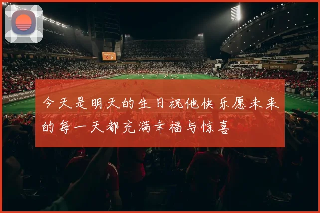 今天是明天的生日祝他快乐愿未来的每一天都充满幸福与惊喜