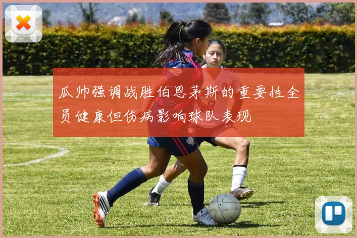 瓜帅强调战胜伯恩茅斯的重要性全员健康但伤病影响球队表现