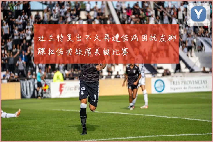杜兰特复出不久再遭伤病困扰左脚踝扭伤将缺席关键比赛