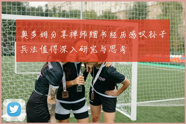 奥多姆分享禅师赠书经历感叹孙子兵法值得深入研究与思考