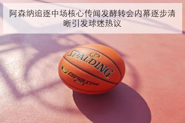 阿森纳追逐中场核心传闻发酵转会内幕逐步清晰引发球迷热议